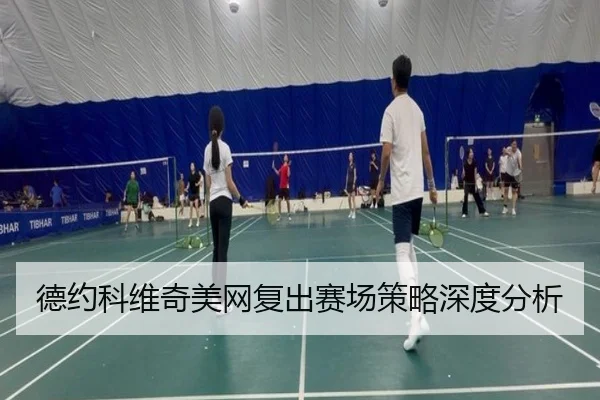 德约科维奇美网复出赛场策略深度分析